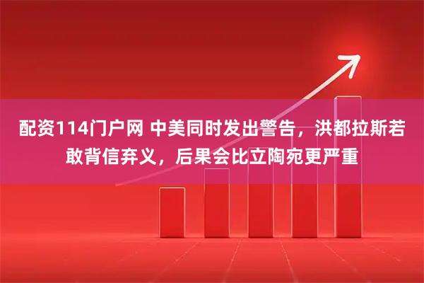 配资114门户网 中美同时发出警告，洪都拉斯若敢背信弃义，后果会比立陶宛更严重