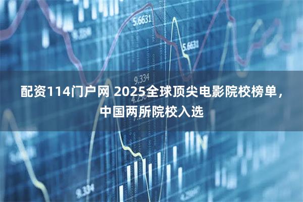 配资114门户网 2025全球顶尖电影院校榜单，中国两所院校入选