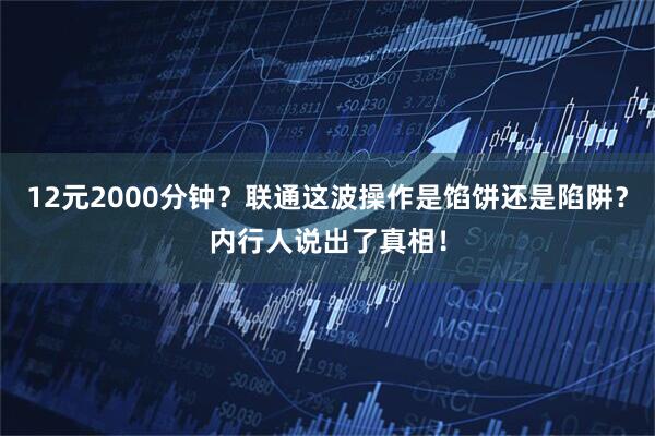 12元2000分钟？联通这波操作是馅饼还是陷阱？内行人说出了真相！