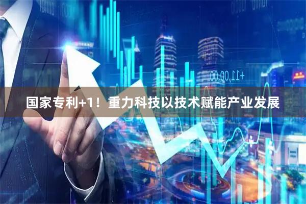 国家专利+1！重力科技以技术赋能产业发展